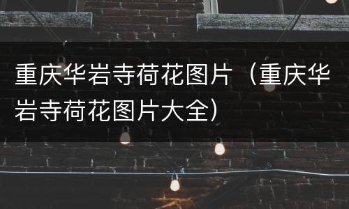 重庆华岩寺荷花图片（重庆华岩寺荷花图片大全）