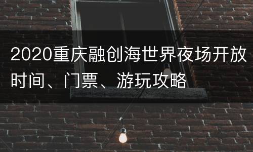 2020重庆融创海世界夜场开放时间、门票、游玩攻略