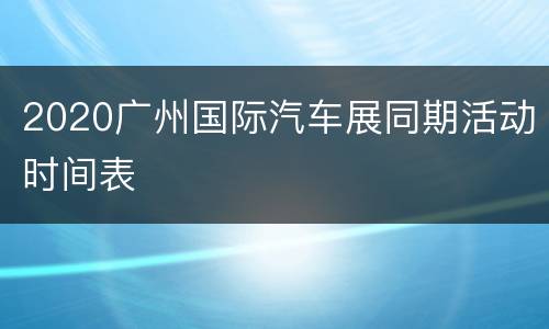 2020广州国际汽车展同期活动时间表