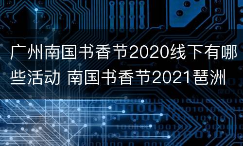 广州南国书香节2020线下有哪些活动 南国书香节2021琶洲