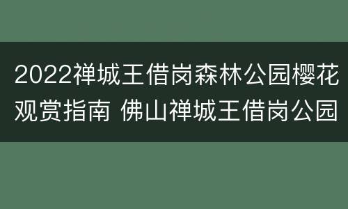 2022禅城王借岗森林公园樱花观赏指南 佛山禅城王借岗公园