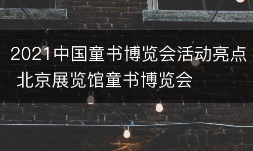 2021中国童书博览会活动亮点 北京展览馆童书博览会