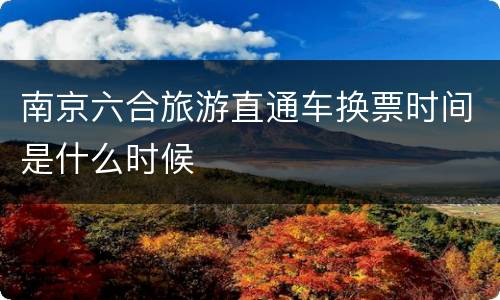 南京六合旅游直通车换票时间是什么时候