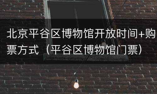 北京平谷区博物馆开放时间+购票方式（平谷区博物馆门票）