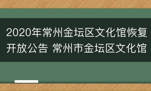 2020年常州金坛区文化馆恢复开放公告 常州市金坛区文化馆