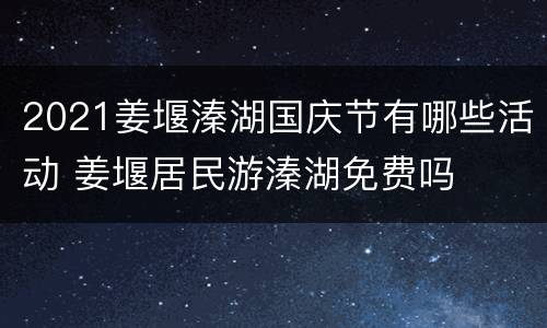 2021姜堰溱湖国庆节有哪些活动 姜堰居民游溱湖免费吗
