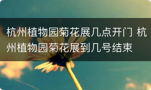 杭州植物园菊花展几点开门 杭州植物园菊花展到几号结束
