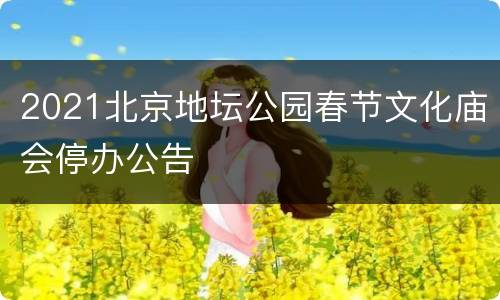 2021北京地坛公园春节文化庙会停办公告