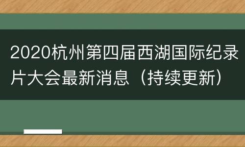 2020杭州第四届西湖国际纪录片大会最新消息（持续更新）