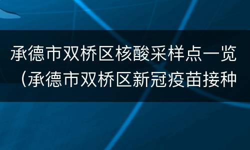 承德市双桥区核酸采样点一览（承德市双桥区新冠疫苗接种点电话）