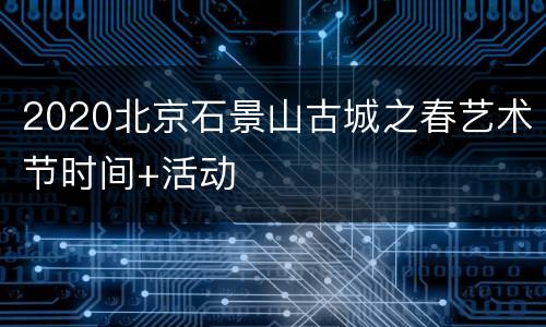 2020北京石景山古城之春艺术节时间+活动