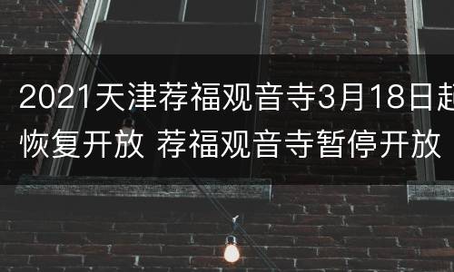 2021天津荐福观音寺3月18日起恢复开放 荐福观音寺暂停开放