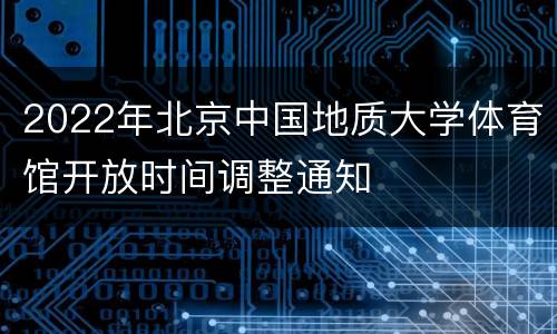 2022年北京中国地质大学体育馆开放时间调整通知