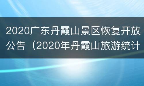 2020广东丹霞山景区恢复开放公告（2020年丹霞山旅游统计）