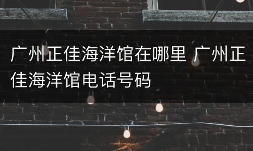 广州正佳海洋馆在哪里 广州正佳海洋馆电话号码