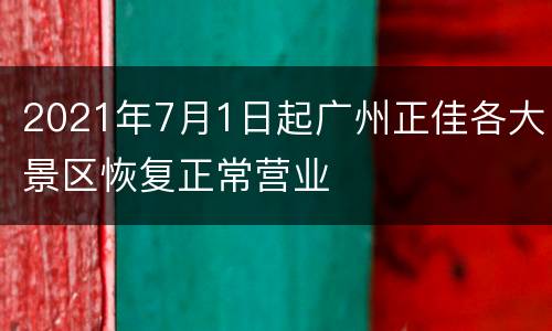 2021年7月1日起广州正佳各大景区恢复正常营业