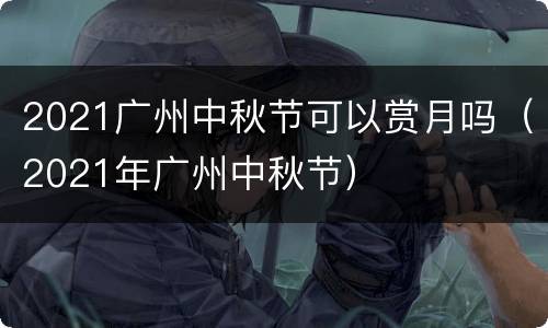 2021广州中秋节可以赏月吗（2021年广州中秋节）