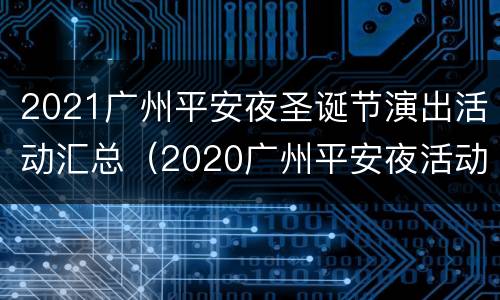 2021广州平安夜圣诞节演出活动汇总（2020广州平安夜活动）