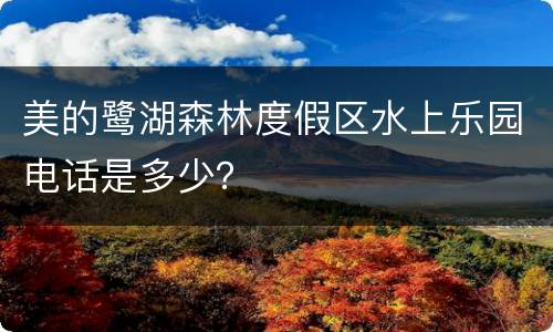 美的鹭湖森林度假区水上乐园电话是多少？