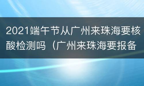 2021端午节从广州来珠海要核酸检测吗（广州来珠海要报备吗）
