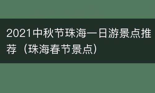2021中秋节珠海一日游景点推荐（珠海春节景点）