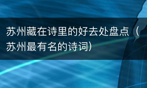 苏州藏在诗里的好去处盘点（苏州最有名的诗词）