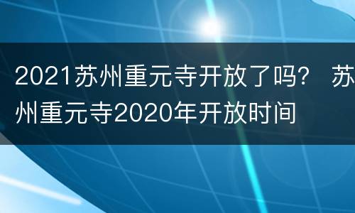 2021苏州重元寺开放了吗？ 苏州重元寺2020年开放时间
