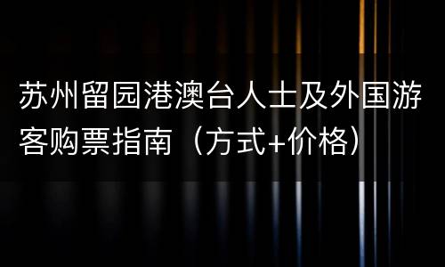 苏州留园港澳台人士及外国游客购票指南（方式+价格）