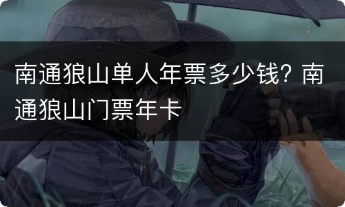 南通狼山单人年票多少钱? 南通狼山门票年卡