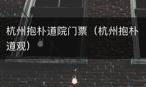杭州抱朴道院门票（杭州抱朴道观）