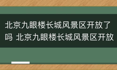 北京九眼楼长城风景区开放了吗 北京九眼楼长城风景区开放了吗今天