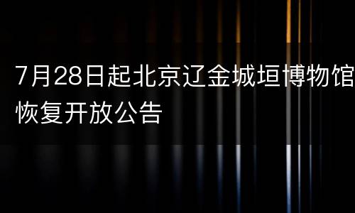 7月28日起北京辽金城垣博物馆恢复开放公告