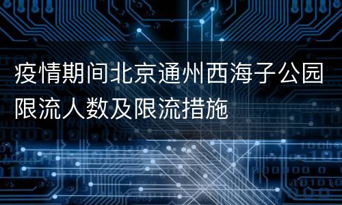 疫情期间北京通州西海子公园限流人数及限流措施