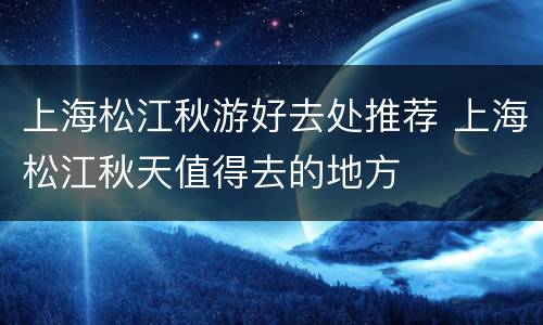 上海松江秋游好去处推荐 上海松江秋天值得去的地方