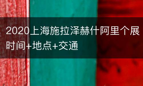 2020上海施拉泽赫什阿里个展时间+地点+交通