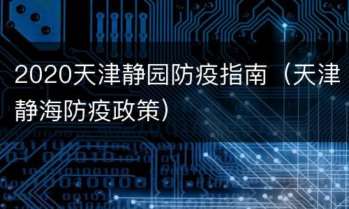 2020天津静园防疫指南（天津静海防疫政策）