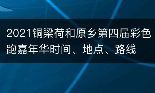 2021铜梁荷和原乡第四届彩色跑嘉年华时间、地点、路线