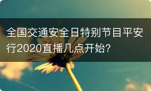 全国交通安全日特别节目平安行2020直播几点开始？
