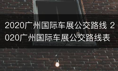 2020广州国际车展公交路线 2020广州国际车展公交路线表