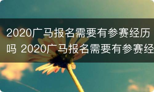 2020广马报名需要有参赛经历吗 2020广马报名需要有参赛经历吗请问