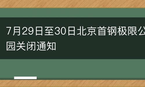 7月29日至30日北京首钢极限公园关闭通知