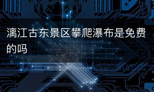 漓江古东景区攀爬瀑布是免费的吗