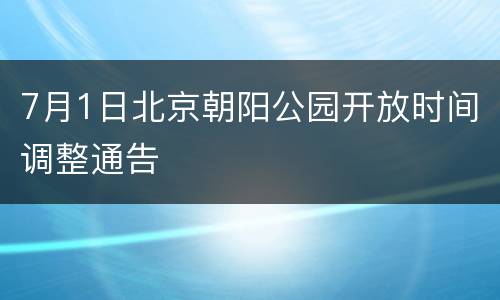 7月1日北京朝阳公园开放时间调整通告