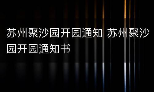 苏州聚沙园开园通知 苏州聚沙园开园通知书