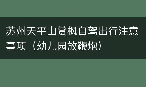 苏州天平山赏枫自驾出行注意事项（幼儿园放鞭炮）