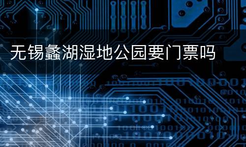 无锡蠡湖湿地公园要门票吗