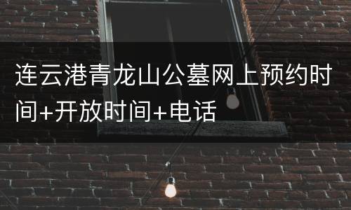 连云港青龙山公墓网上预约时间+开放时间+电话