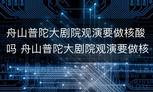 舟山普陀大剧院观演要做核酸吗 舟山普陀大剧院观演要做核酸吗今天