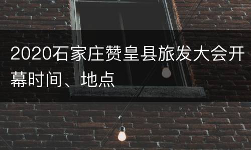 2020石家庄赞皇县旅发大会开幕时间、地点