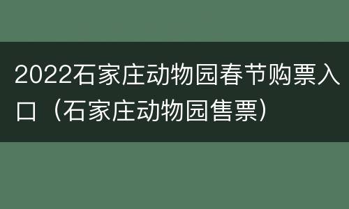 2022石家庄动物园春节购票入口（石家庄动物园售票）